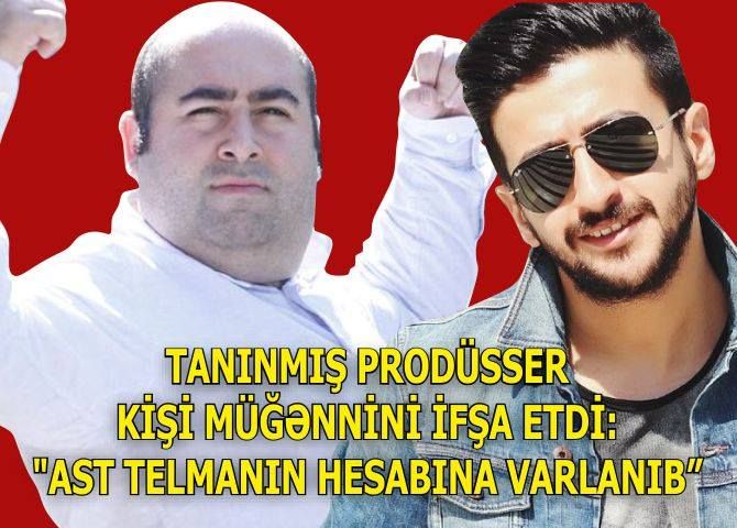 Tanınmış prodüser kişi müğənnini ifşa etdi: "AST Telmanın hesabına varlanıb "