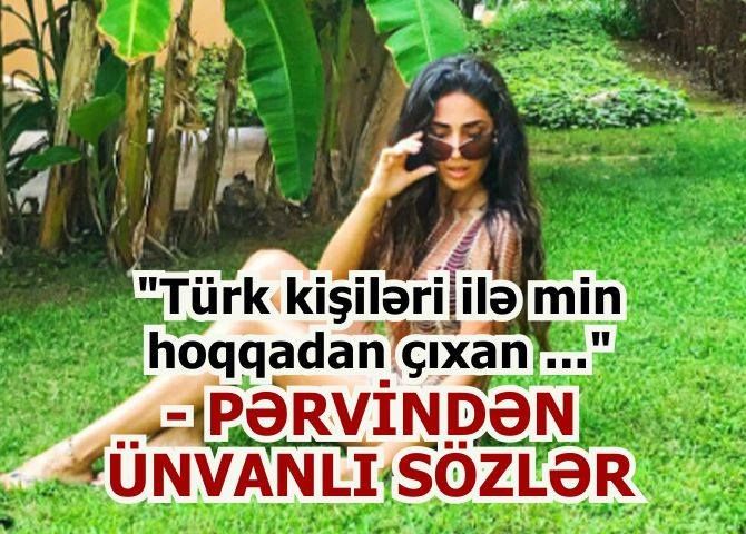 "Türk kişiləri ilə min hoqqadan çıxan ..." - PƏRVİNDƏN ÜNVANLI SÖZLƏR